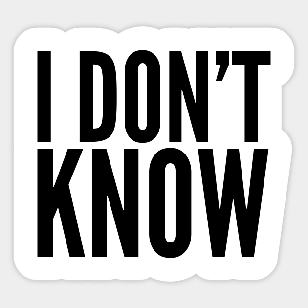 I Don't Know I Dont Know Sticker TeePublic I Don't Know I Dont Know Sticker TeePublic